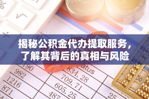 牟平揭秘公积金代办提取服务，了解其背后的真相与风险