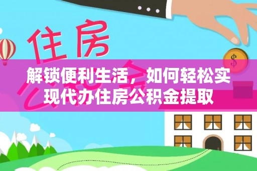 牟平解锁便利生活，如何轻松实现代办住房公积金提取