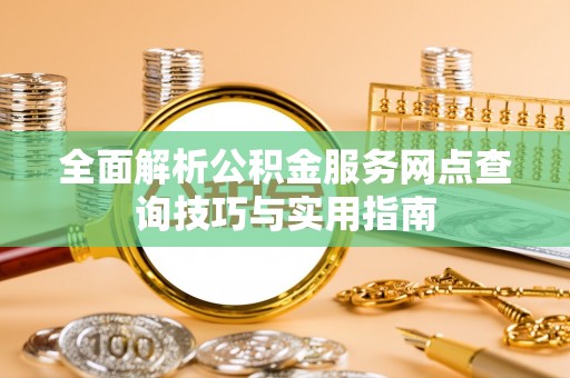 牟平全面解析公积金服务网点查询技巧与实用指南