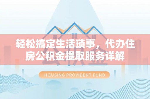 牟平轻松搞定生活琐事，代办住房公积金提取服务详解