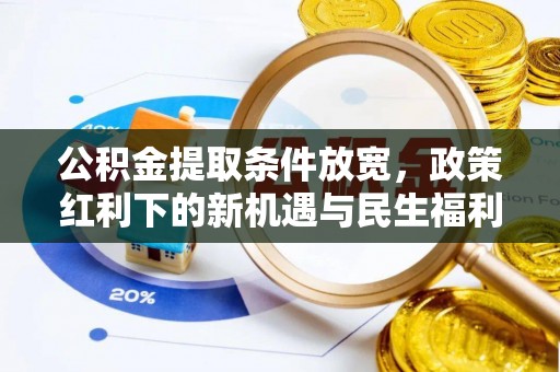 牟平公积金提取条件放宽，政策红利下的新机遇与民生福利
