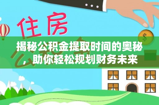 牟平揭秘公积金提取时间的奥秘，助你轻松规划财务未来