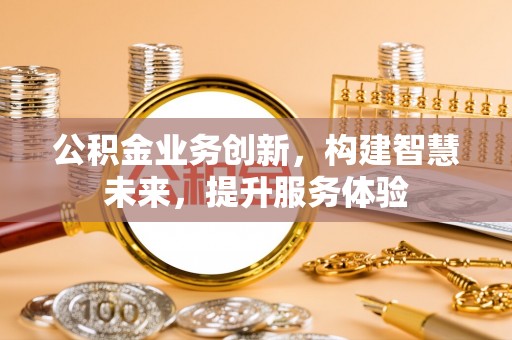 牟平公积金业务创新，构建智慧未来，提升服务体验
