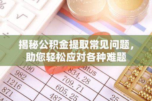牟平揭秘公积金提取常见问题，助您轻松应对各种难题