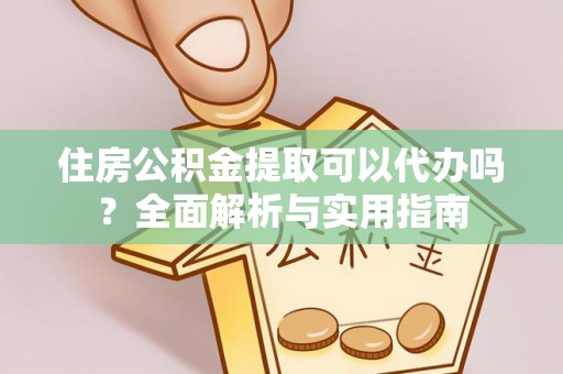 牟平住房公积金提取可以代办吗？全面解析与实用指南