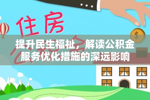牟平提升民生福祉，解读公积金服务优化措施的深远影响