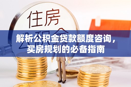 牟平解析公积金贷款额度咨询，买房规划的必备指南