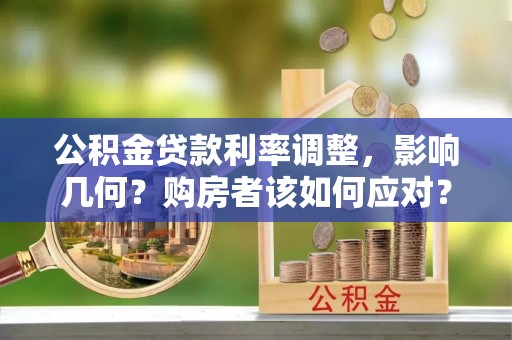 牟平公积金贷款利率调整，影响几何？购房者该如何应对？