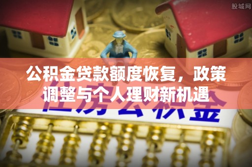 牟平公积金贷款额度恢复，政策调整与个人理财新机遇