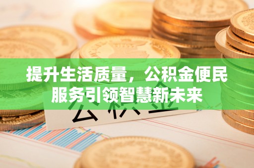 牟平提升生活质量，公积金便民服务引领智慧新未来
