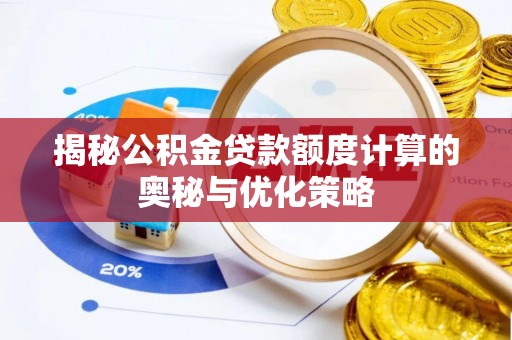 牟平揭秘公积金贷款额度计算的奥秘与优化策略