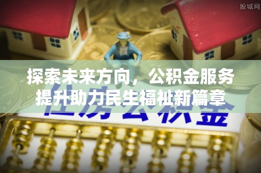 牟平探索未来方向，公积金服务提升助力民生福祉新篇章