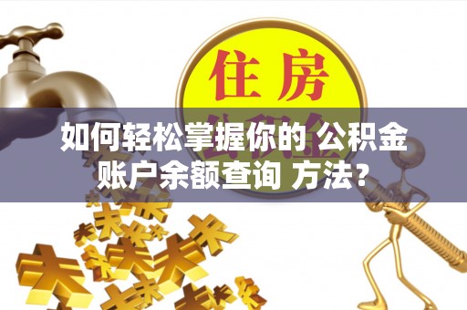 牟平如何轻松掌握你的 公积金账户余额查询 方法？