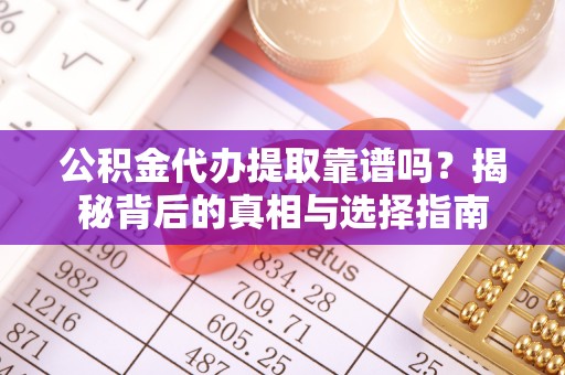 牟平公积金代办提取靠谱吗？揭秘背后的真相与选择指南
