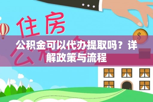 牟平公积金可以代办提取吗？详解政策与流程