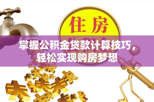 牟平掌握公积金贷款计算技巧，轻松实现购房梦想