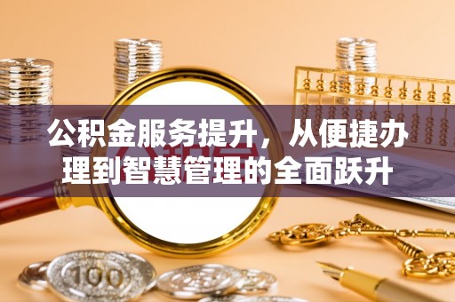 牟平公积金服务提升，从便捷办理到智慧管理的全面跃升