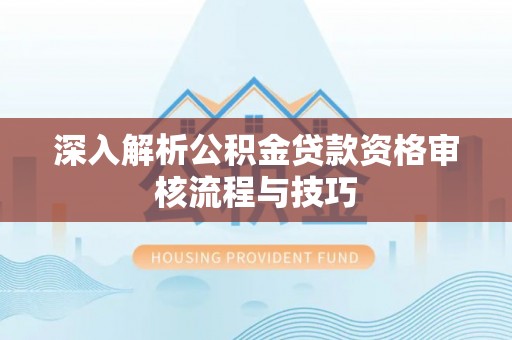 牟平深入解析公积金贷款资格审核流程与技巧