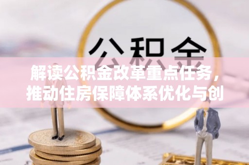 牟平解读公积金改革重点任务，推动住房保障体系优化与创新