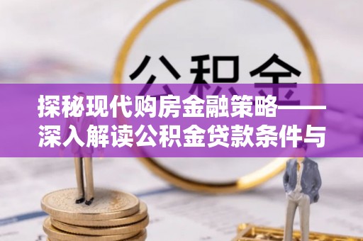 牟平探秘现代购房金融策略——深入解读公积金贷款条件与优势
