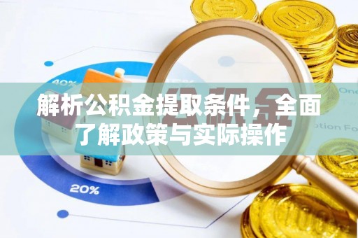 牟平解析公积金提取条件，全面了解政策与实际操作
