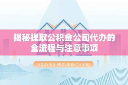 牟平揭秘提取公积金公司代办的全流程与注意事项