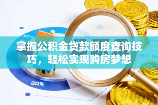 牟平掌握公积金贷款额度查询技巧，轻松实现购房梦想