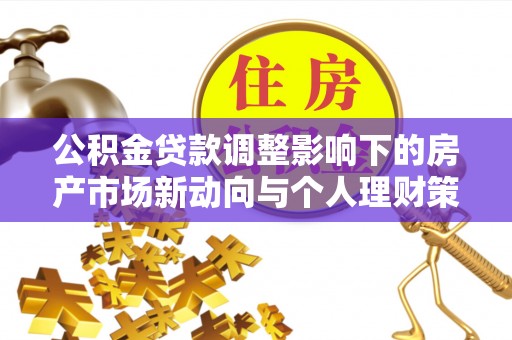 牟平公积金贷款调整影响下的房产市场新动向与个人理财策略