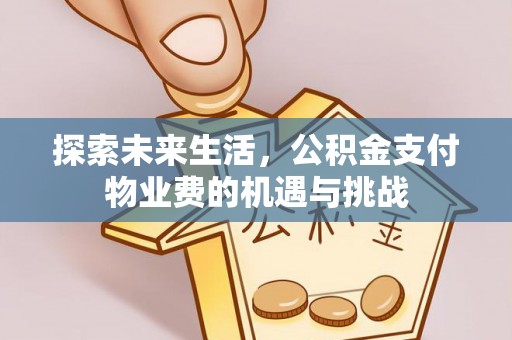 牟平探索未来生活，公积金支付物业费的机遇与挑战