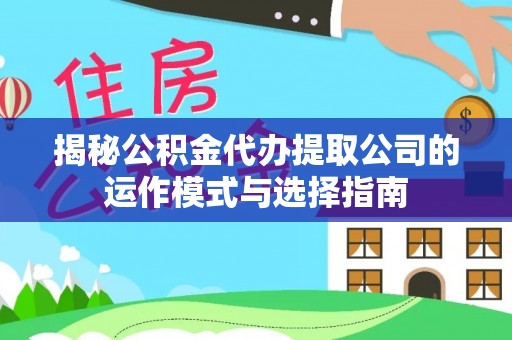 牟平揭秘公积金代办提取公司的运作模式与选择指南