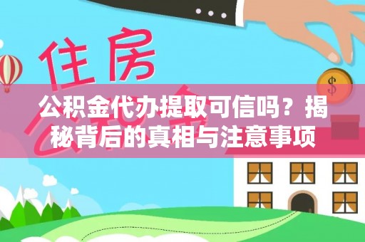 牟平公积金代办提取可信吗？揭秘背后的真相与注意事项