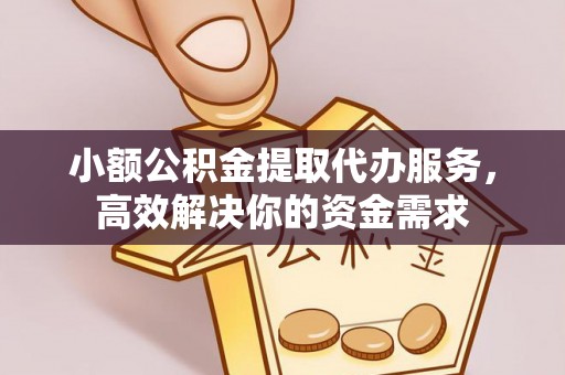 牟平小额公积金提取代办服务，高效解决你的资金需求