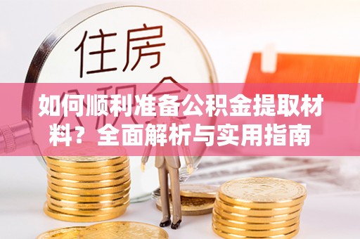 牟平如何顺利准备公积金提取材料？全面解析与实用指南