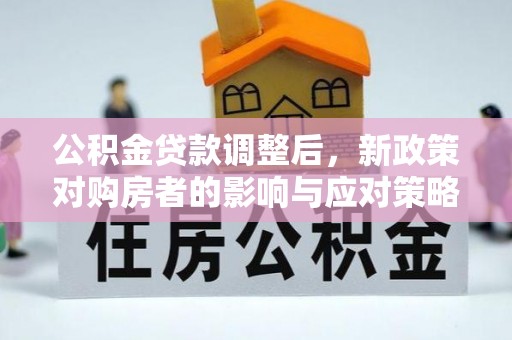 牟平公积金贷款调整后，新政策对购房者的影响与应对策略