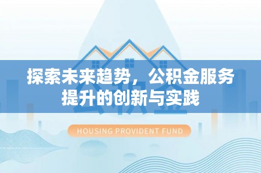牟平探索未来趋势，公积金服务提升的创新与实践