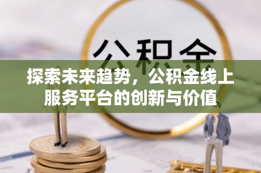 牟平探索未来趋势，公积金线上服务平台的创新与价值