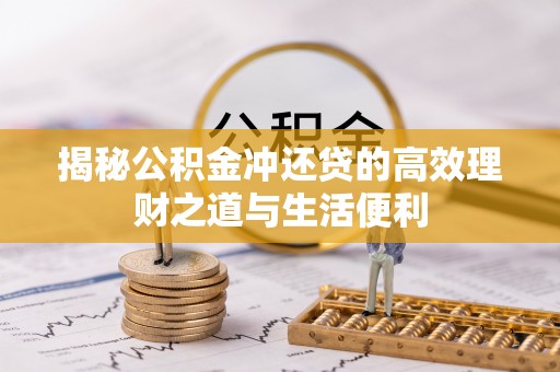 牟平揭秘公积金冲还贷的高效理财之道与生活便利