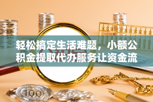 牟平轻松搞定生活难题，小额公积金提取代办服务让资金流转更便捷