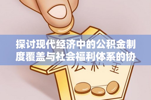 牟平探讨现代经济中的公积金制度覆盖与社会福利体系的协同发展