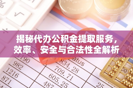 牟平揭秘代办公积金提取服务，效率、安全与合法性全解析