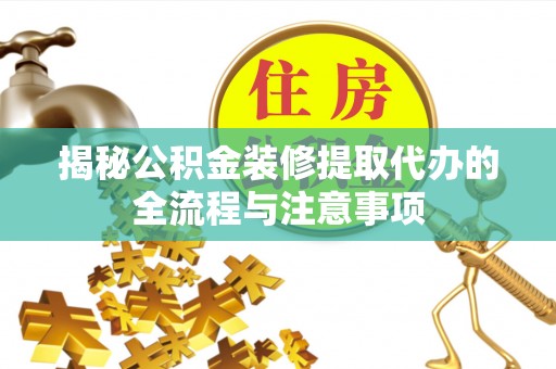 牟平揭秘公积金装修提取代办的全流程与注意事项