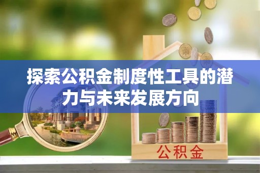 牟平探索公积金制度性工具的潜力与未来发展方向