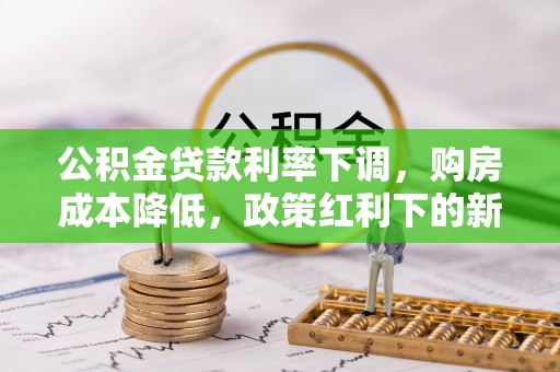 牟平公积金贷款利率下调，购房成本降低，政策红利下的新机遇