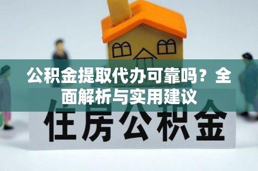 牟平公积金提取代办可靠吗？全面解析与实用建议