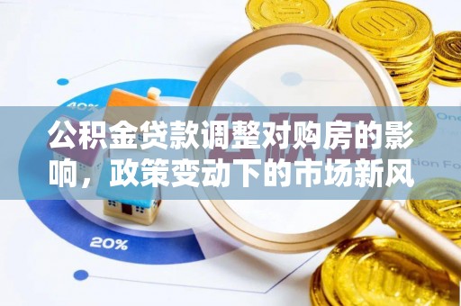 牟平公积金贷款调整对购房的影响，政策变动下的市场新风向