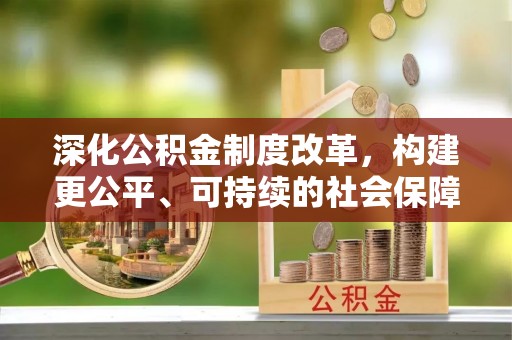 牟平深化公积金制度改革，构建更公平、可持续的社会保障体系