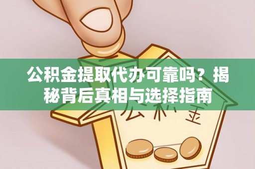 牟平公积金提取代办可靠吗？揭秘背后真相与选择指南