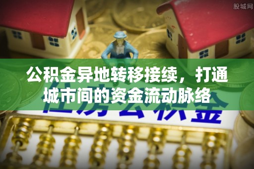 牟平公积金异地转移接续，打通城市间的资金流动脉络
