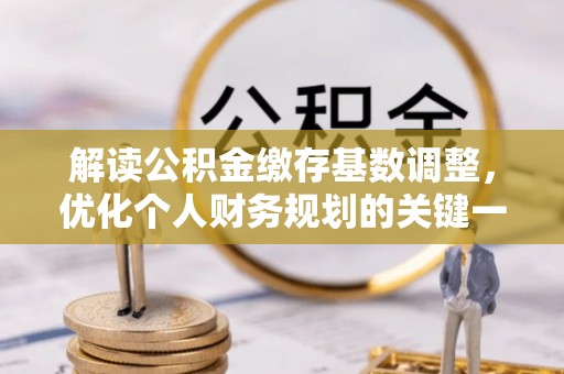 牟平解读公积金缴存基数调整，优化个人财务规划的关键一步