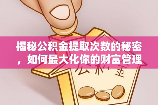 牟平揭秘公积金提取次数的秘密，如何最大化你的财富管理